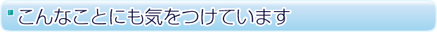 こんなことにも気をつけています